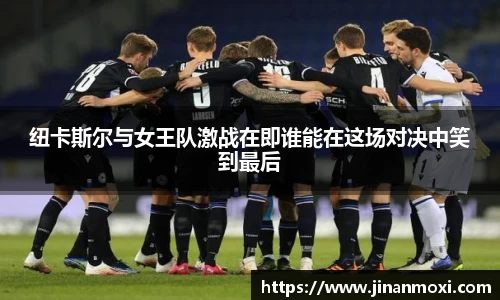 纽卡斯尔与女王队激战在即谁能在这场对决中笑到最后